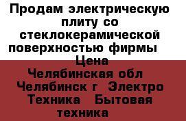 Продам электрическую плиту со стеклокерамической поверхностью фирмы Kaiser XL500 › Цена ­ 12 000 - Челябинская обл., Челябинск г. Электро-Техника » Бытовая техника   